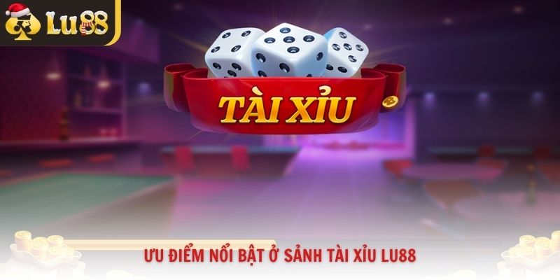 Ưu điểm nổi bật ở sảnh tài xỉu Lu88