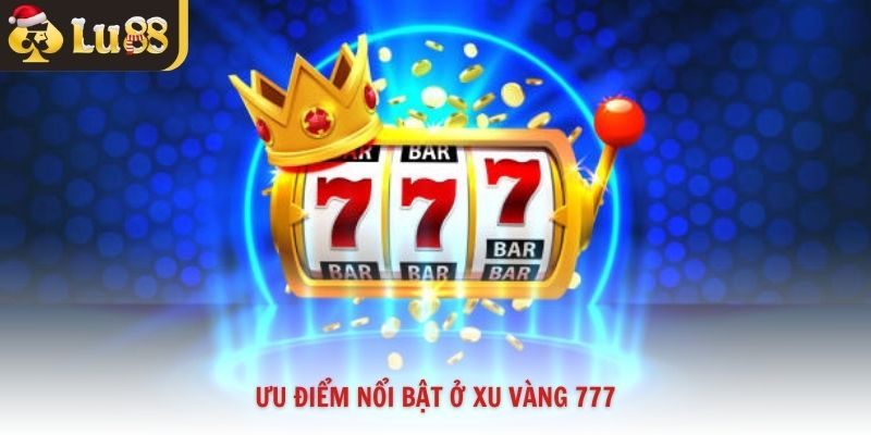 Ưu điểm nổi bật ở xu vàng 777
