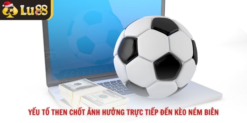 Yếu tố then chốt ảnh hưởng trực tiếp đến kèo ném biên